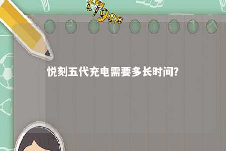 悦刻五代充电需要多长时间？ 